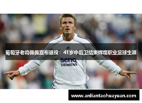 葡萄牙老将佩佩宣布退役：41岁中后卫结束辉煌职业足球生涯